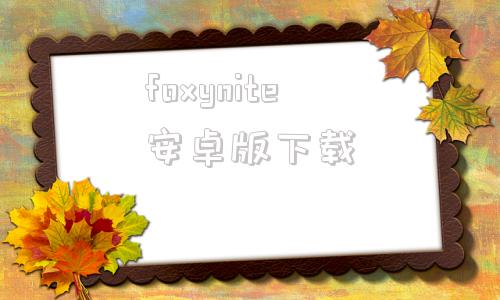 foxynite安卓版下载的简单介绍